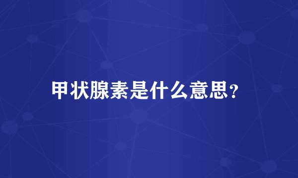 甲状腺素是什么意思？