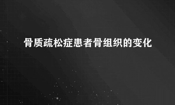 骨质疏松症患者骨组织的变化