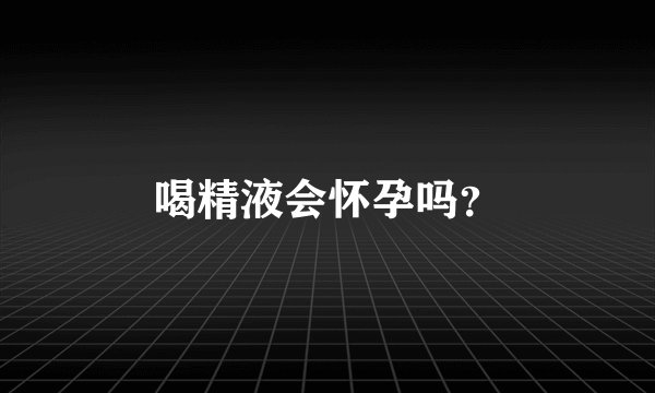 喝精液会怀孕吗？