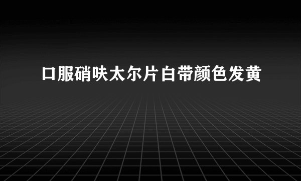 口服硝呋太尔片白带颜色发黄