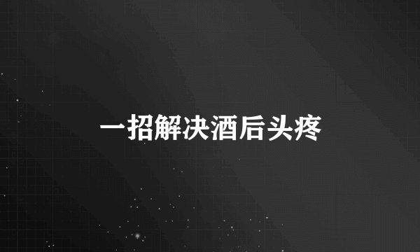 一招解决酒后头疼