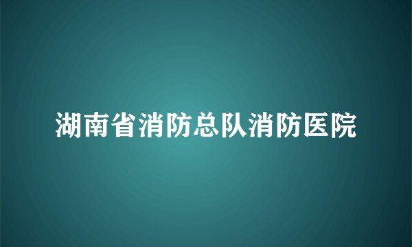 湖南省消防总队消防医院