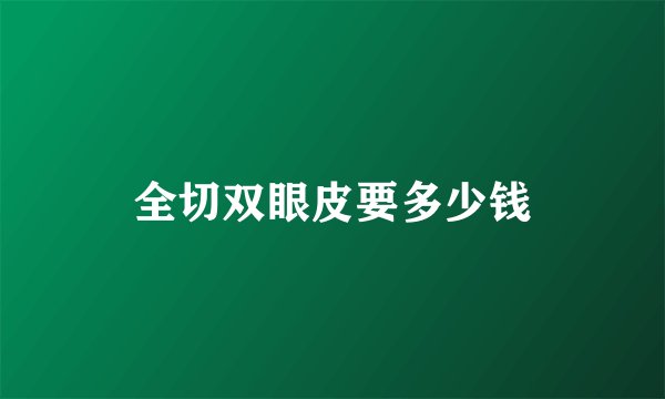 全切双眼皮要多少钱