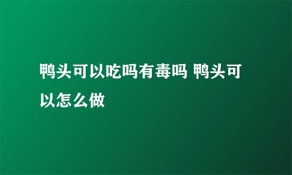 鸭头可以吃吗有毒吗 鸭头可以怎么做