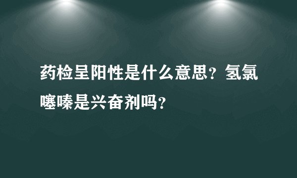 药检呈阳性是什么意思？氢氯噻嗪是兴奋剂吗？