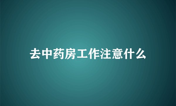 去中药房工作注意什么