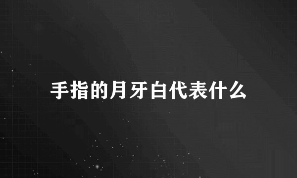 手指的月牙白代表什么