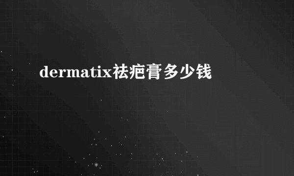 dermatix祛疤膏多少钱