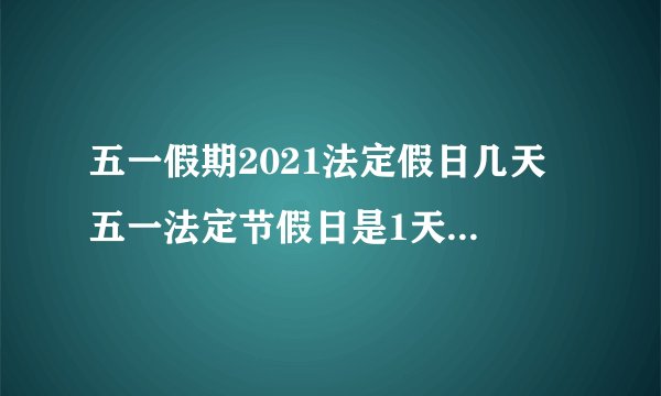 五一假期2021法定假日几天 五一法定节假日是1天还是3天