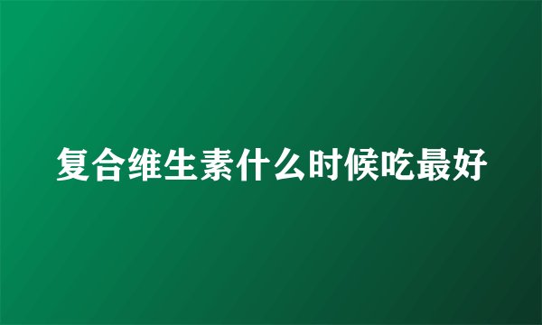复合维生素什么时候吃最好