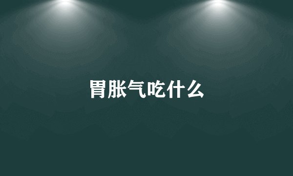 胃胀气吃什么