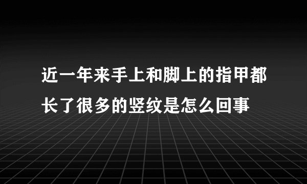 近一年来手上和脚上的指甲都长了很多的竖纹是怎么回事