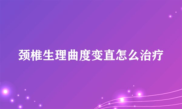 颈椎生理曲度变直怎么治疗
