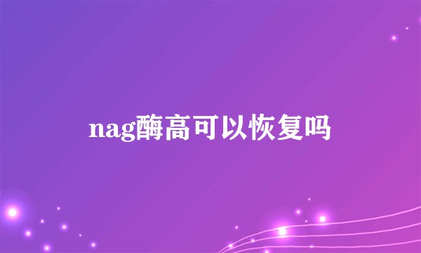 nag酶高可以恢复吗