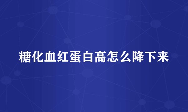 糖化血红蛋白高怎么降下来