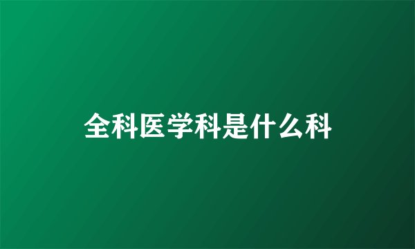 全科医学科是什么科