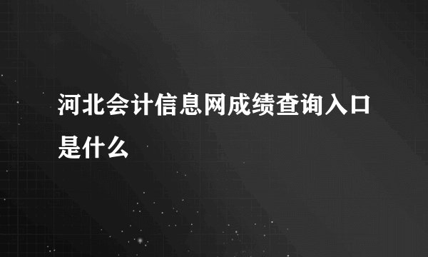 河北会计信息网成绩查询入口是什么