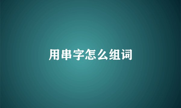 用串字怎么组词