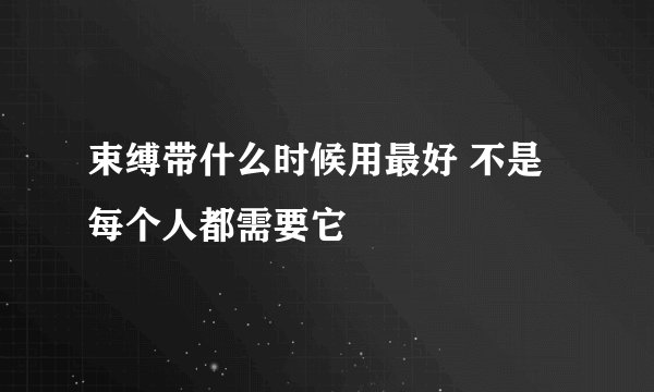 束缚带什么时候用最好 不是每个人都需要它