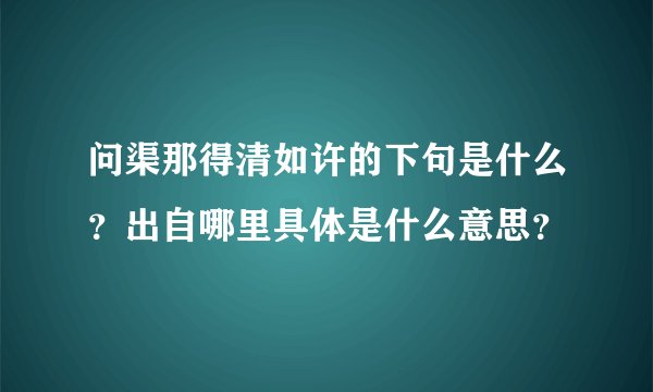 问渠那得清如许的下句是什么？出自哪里具体是什么意思？