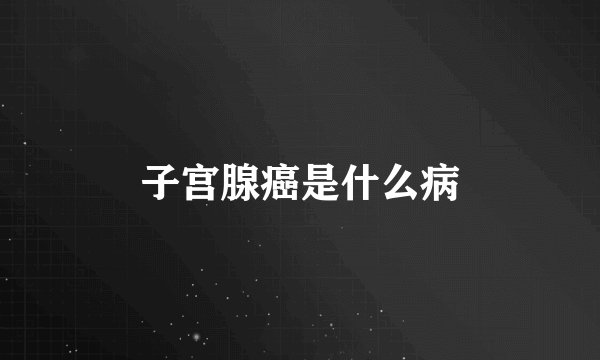 子宫腺癌是什么病