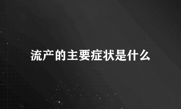 流产的主要症状是什么