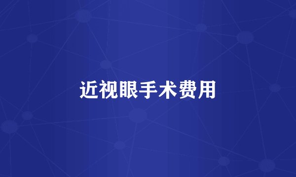 近视眼手术费用