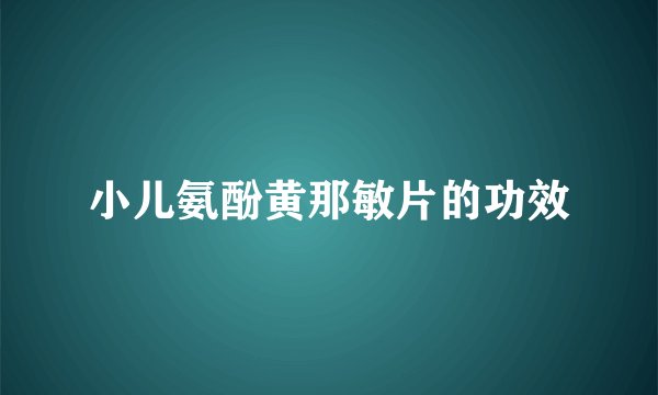 小儿氨酚黄那敏片的功效