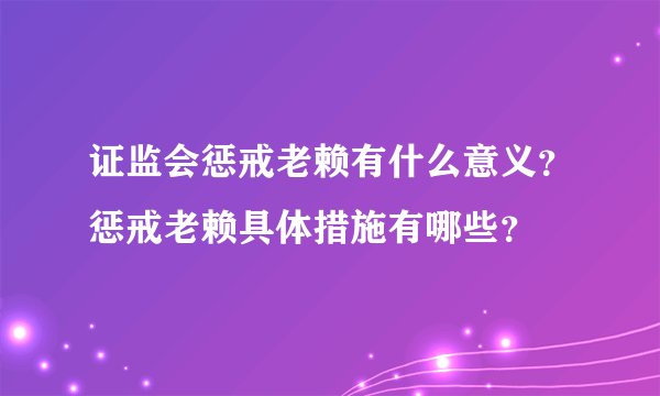 证监会惩戒老赖有什么意义？惩戒老赖具体措施有哪些？