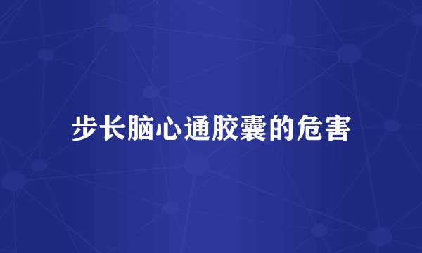步长脑心通胶囊的危害