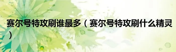 赛尔号特攻刷谁最多（赛尔号特攻刷什么精灵）