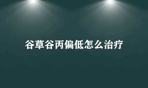 谷草谷丙偏低怎么治疗