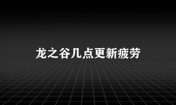 龙之谷几点更新疲劳
