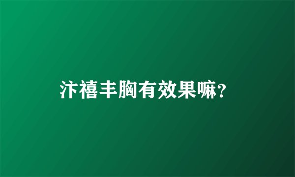 汴禧丰胸有效果嘛？