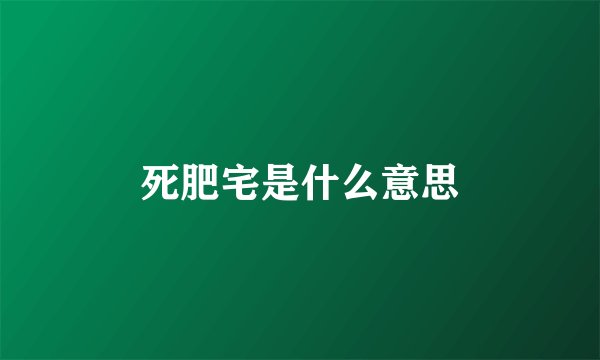 死肥宅是什么意思