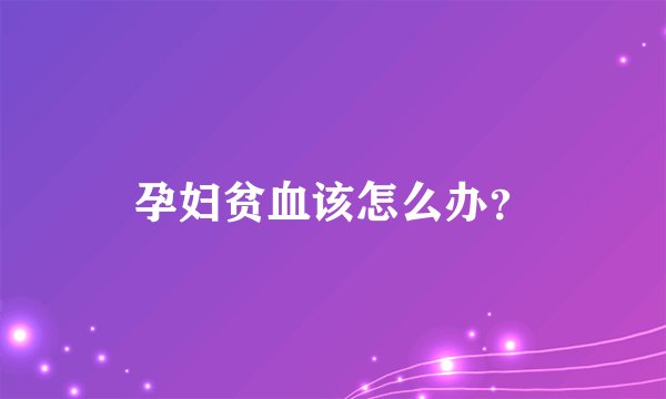 孕妇贫血该怎么办？