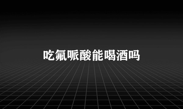 吃氟哌酸能喝酒吗