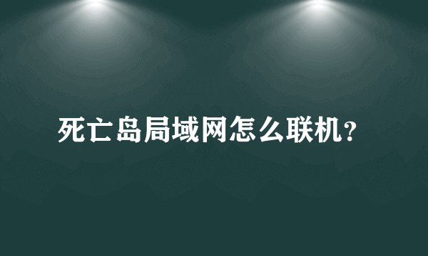 死亡岛局域网怎么联机？