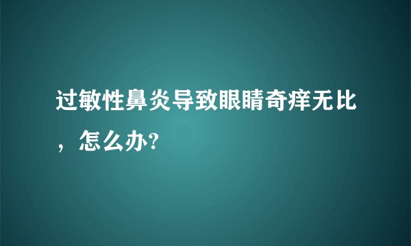 过敏性鼻炎导致眼睛奇痒无比，怎么办?