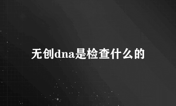 无创dna是检查什么的