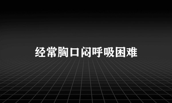 经常胸口闷呼吸困难