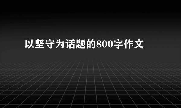以坚守为话题的800字作文