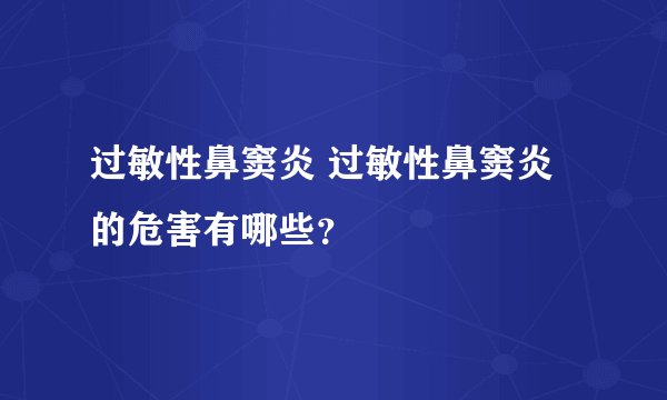 过敏性鼻窦炎 过敏性鼻窦炎的危害有哪些？