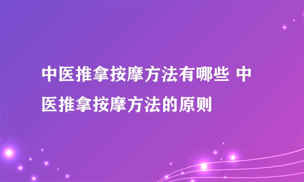 中医推拿按摩方法有哪些 中医推拿按摩方法的原则