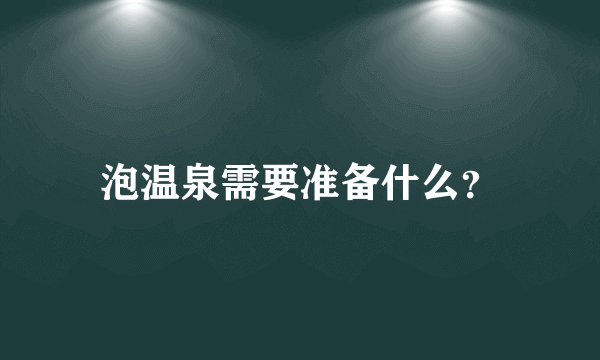 泡温泉需要准备什么?