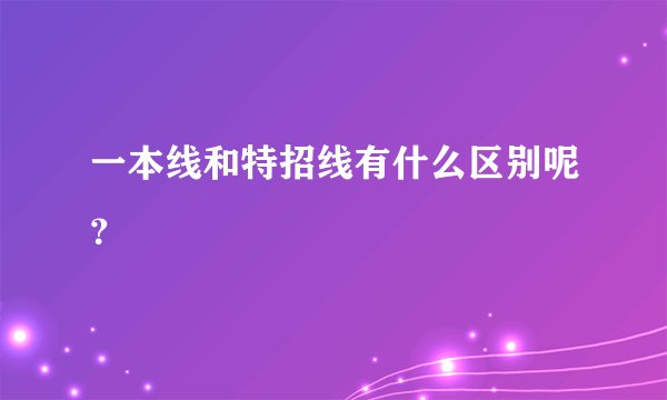 一本线和特招线有什么区别呢?
