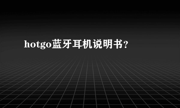 hotgo蓝牙耳机说明书？