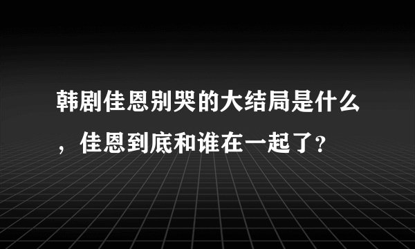 韩剧佳恩别哭的大结局是什么，佳恩到底和谁在一起了？