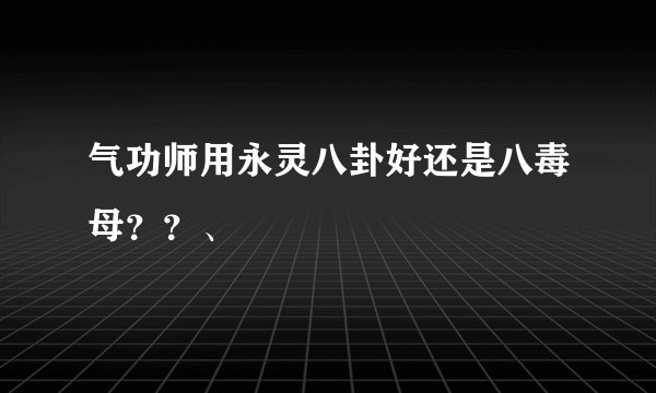 气功师用永灵八卦好还是八毒母？？、