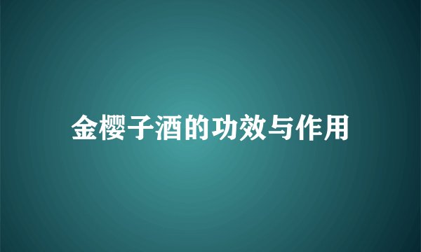 金樱子酒的功效与作用
